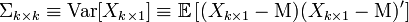 \Sigma_{k\times k} \equiv \operatorname{Var}[X_{k\times 1}]\equiv \mathbb{E}\left[(X_{k\times 1}-\Mu)(X_{k\times 1}-\Mu)'\right]