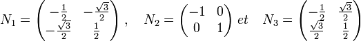  N_1=\begin{pmatrix} -\frac{1}{2} & -\frac{\sqrt 3}{2} \\ -\frac{\sqrt 3}{2} & \frac{1}{2} \end{pmatrix} \; , \quad N_2=\begin{pmatrix} -1 & 0 \\ 0 & 1 \end{pmatrix} \; et \quad N_3=\begin{pmatrix} -\frac{1}{2} & \frac{\sqrt 3}{2} \\ \frac{\sqrt 3}{2} & \frac{1}{2} \end{pmatrix} 