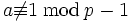a \not\equiv 1\, \bmod\, p-1