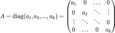 A=\mathrm{diag}(a_1, a_2, ..., a_k)=\begin{pmatrix} a_1    & 0      & \ldots & 0      \\ 0      & a_2    & \ddots & \vdots \\ \vdots & \ddots & \ddots & 0      \\ 0      & \ldots & 0      & a_k \end{pmatrix}