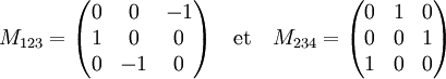 M_{123} = \begin{pmatrix} 0 & 0 & -1 \\ 1  & 0 & 0 \\ 0 & -1 & 0 \end{pmatrix} \quad\text{et}\quad               M_{234} = \begin{pmatrix} 0 & 1 & 0  \\ 0  & 0 & 1 \\ 1 &  0 & 0 \end{pmatrix}