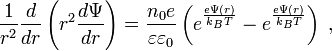  {1\over r^{2}} {d\over dr} \left( r^{2} {d\Psi \over dr} \right) =      {n_{0} e \over \varepsilon \varepsilon_{0}}      \left( e^{e\Psi (r)\over k_{B}T} - e^{e\Psi (r)\over k_{B}T} \right) \; , 