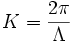 K=\frac{2\pi}{\Lambda}\,