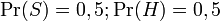  \Pr(S) = 0,5 ;  \Pr(H) = 0,5