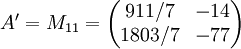 A' = M_{11} = \begin{pmatrix} 911/7 & -14 \\ 1803/7 & -77 \end{pmatrix}