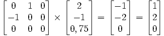  \begin{bmatrix} 0 & 1 & 0 \\  -1& 0 & 0 \\ 0 & 0 & 0  \end{bmatrix} \times \begin{bmatrix} 2\\-1\\0,75 \end{bmatrix} = \begin{bmatrix} -1\\ -2\\0\end{bmatrix} = \begin{bmatrix} 1\\ 2\\0\end{bmatrix} 