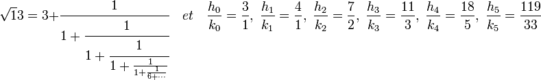\sqrt 13 = 3 + \cfrac 1{1 + \cfrac 1{1 + \cfrac 1{1 + \frac 1{1 + \frac 1{6 + \cdots}}}}}\quad{et}\quad \frac{h_0}{k_0} = \frac 31,\; \frac{h_1}{k_1} = \frac 41,\; \frac{h_2}{k_2} = \frac 72,\; \frac{h_3}{k_3} = \frac {11}3,\; \frac{h_4}{k_4} = \frac {18}5,\; \frac{h_5}{k_5} = \frac {119}{33}