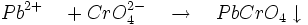 Pb^{2+}\quad +CrO_{4}^{2-}\quad \to \quad PbCrO_{4}\downarrow