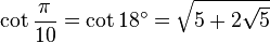 \cot \frac{\pi}{10} = \cot 18^\circ = \sqrt{5 + 2 \sqrt 5} 