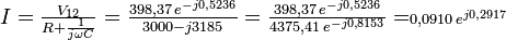 \textstyle{I = {V_{12}\over R +\scriptstyle{1\over j\omega C}} = {398{,}37\,e^{-j0{,}5236}\over {3000 - j3185}}= {398{,}37\, e^{-j0{,}5236}\over 4375{,}41\, e^{-j0{,}8153}}= \scriptstyle{0{,}0910}\, e^{j0{,}2917}} 