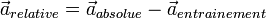 \vec{a}_{relative}=\vec{a}_{absolue}-\vec{a}_{entrainement} 