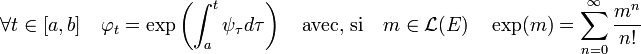 \forall t \in [a, b]\quad \varphi_t = \exp \left(\int_a^t \psi_{\tau} d\tau \right)\quad\text{avec, si}\quad m \in \mathcal L(E) \quad \exp(m)=\sum_{n=0}^{\infty} \frac {m^n}{n!}