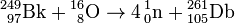 \mathrm{{}^{249}_{\ 97}Bk + {}^{16}_{\ 8}O \to 4\, {}^1_0n + {}^{261}_{105}Db}