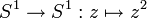 S^1\to S^1 : z\mapsto z^2
