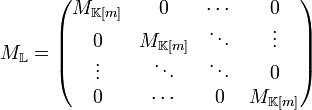  M_{\mathbb L} = \begin{pmatrix}      M_{\mathbb K[m]} & 0                & \cdots & 0                \\     0                & M_{\mathbb K[m]} & \ddots & \vdots           \\     \vdots           & \ddots           & \ddots & 0                \\     0                & \cdots           &   0    & M_{\mathbb K[m]} \\ \end{pmatrix}