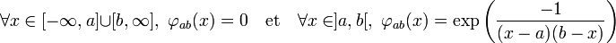 \forall x \in [-\infty, a] \cup [b, \infty],\; \varphi_{ab}(x) = 0 \quad\text{et}\quad \forall x \in ]a,b[,\; \varphi_{ab}(x) = \exp \left(\frac {-1}{(x-a)(b-x)}\right)