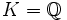 K = \mathbb{Q}\,