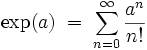 \exp(a)\; = \; \sum_{n=0}^{\infty} \frac{a^n}{n!} \;