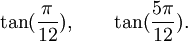  \tan(\frac{\pi}{12}), \qquad \tan(\frac{5\pi}{12}). ~