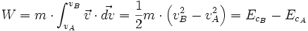 W=m\cdot\int_{v_A}^{v_B}\vec{v}\cdot\vec{dv}=\frac{1}{2}m\cdot\left ( v_B^2-v_A^2 \right ) =E_{c_B}-E_{c_A}