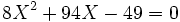 8X^2+94X-49=0 ~