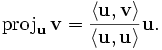 \mathrm{proj}_{\mathbf{u}}\,\mathbf{v} = {\langle \mathbf{u}, \mathbf{v}\rangle\over\langle \mathbf{u}, \mathbf{u}\rangle}\mathbf{u}.