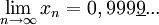\lim_{n \to \infty}{x_n} = 0,999\underline{9}...