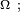 \scriptstyle\ \Omega\ ;\ 