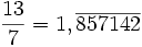 \frac{13}{7} = 1,\overline{857142}