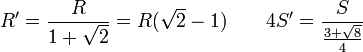 R' = \frac{R}{1+\sqrt{2}} = R(\sqrt{2}-1)\qquad 4S'=\frac{S}{\frac{3+\sqrt{8}}{4}}