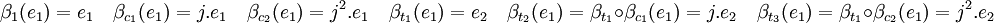 \beta_1(e_1) = e_1 \quad \beta_{c_1}(e_1)=j.e_1 \quad \beta_{c_2}(e_1)=j^2.e_1 \quad \beta_{t_1}(e_1)=e_2 \quad \beta_{t_2}(e_1)=\beta_{t_1} \circ\beta_{c_1}(e_1)=j.e_2 \quad \beta_{t_3}(e_1)=\beta_{t_1}\circ\beta_{c_2}(e_1)=j^2.e_2 \;