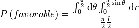 P\left(favorable\right) = \frac {\int_{0}^\frac{\pi}2 \mathrm d \theta \int_{0}^{\frac a2 \sin \theta} \, \mathrm d r}{\frac {\pi}2 \frac l2}