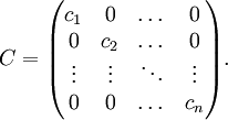  C=\begin{pmatrix} c_1&0&\dots&0\\ 0&c_2&\dots&0\\ \vdots&\vdots&\ddots&\vdots\\ 0&0&\dots&c_n \end{pmatrix}. 