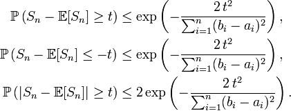 \begin{align} \mathbb{P}\left(S_n-\mathbb{E}[S_n]\ge t\right) &\le\exp\left(-\frac{2\,t^2}{\sum_{i=1}^n(b_i-a_i)^2}\right), \\ \mathbb{P}\left(S_n-\mathbb{E}[S_n]\le -t\right) &\le\exp\left(-\frac{2\,t^2}{\sum_{i=1}^n(b_i-a_i)^2}\right), \\ \mathbb{P}\left(\left|S_n-\mathbb{E}[S_n]\right|\ge t\right) &\le 2\exp\left(-\frac{2\,t^2}{\sum_{i=1}^n(b_i-a_i)^2}\right). \end{align}