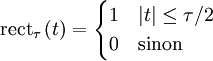  \operatorname{rect}_\tau \left(t\right) = \begin{cases}1 & |t|\le\tau/2 \\ 0 & \text{sinon} \end{cases}  