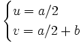 \begin{cases}u = a/2\\ v = a/2 +b\end{cases}