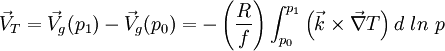\vec V_T = \vec  V_g(p_1) - \vec  V_g(p_0) = - \left ( \frac {R}{f} \right )\int_{p_0}^{p_1} \left( \vec k \times \vec \nabla T \right ) d\ ln\ p 