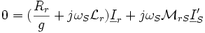 0 =  (\frac{R_r}{g} + j \omega_S \mathcal{L}_r) \underline I_r + j \omega_S \mathcal{M}_{rS} \underline I'_S \,