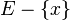 E - \{ x \} \,\!