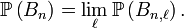  \mathbb{P}\left(B_{n}\right)= \lim_{\ell} \mathbb{P}\left(B_{n,\ell}\right). 