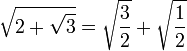 \sqrt{2 + \sqrt{3}} = \sqrt{\frac{3}{2}} + \sqrt{\frac{1}{2}}