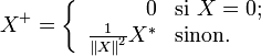  X^+ = \left\{\begin{array}   {rl} 0                                 & \mbox{si}\ X=0; \\   \frac{1}{\left\Vert X\right\Vert^2}X^* & \mbox{sinon}.   \\ \end{array}\right. 