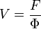 V = \frac{F}{\Phi}