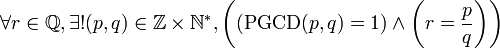 \forall r\in\mathbb{Q}, \exists !(p,q)\in\mathbb{Z}\times\mathbb{N}^*, \left( \left(\operatorname{PGCD}(p,q)=1\right) \land \left(r={p \over q}\right)\right) 