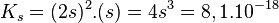 K_s = (2s)^2.(s) = 4s^3 = 8,1.10^{-18} \,