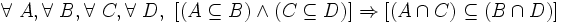 \forall\ A , \forall\ B , \forall\ C , \forall\ D ,\ [ ( A \subseteq B ) \wedge ( C \subseteq D ) ] \Rightarrow [ ( A \cap C ) \subseteq ( B \cap D ) ] \,
