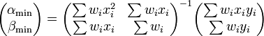  \begin{pmatrix} \alpha_{\min} \\ \beta_{\min} \\ \end{pmatrix} =  \begin{pmatrix} \sum w_i x_i^2 & \sum w_i x_i \\ \sum w_i x_i   & \sum w_i \\ \end{pmatrix}^{-1} \begin{pmatrix} \sum w_i x_i y_i \\ \sum w_i y_i \\ \end{pmatrix} 