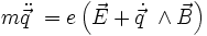  m \ddot{\vec{q}~}= e \left(\vec{E} + \dot{\vec{q}~} \wedge \vec{B}\right)