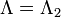 \Lambda = \Lambda_2\,