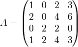    A =   \begin{pmatrix}     1 & 0 & 2 & 3 \\     2 & 0 & 4 & 6 \\     0 & 2 & 2 & 0 \\     1 & 2 & 4 & 3 \\   \end{pmatrix} 